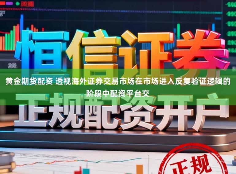 黄金期货配资 透视海外证券交易市场在市场进入反复验证逻辑的阶段中配资平台交