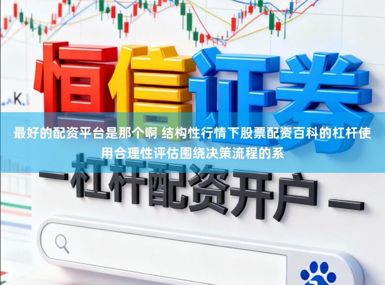 最好的配资平台是那个啊 结构性行情下股票配资百科的杠杆使用合理性评估围绕决策流程的系
