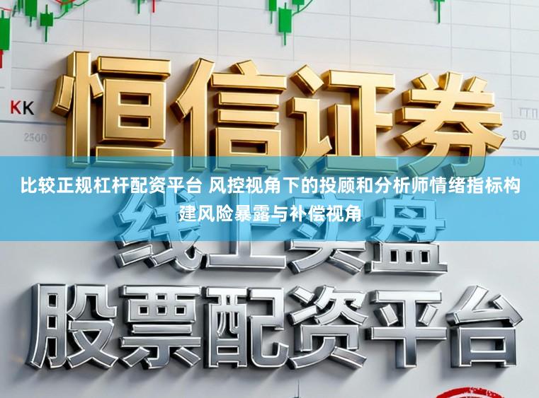 比较正规杠杆配资平台 风控视角下的投顾和分析师情绪指标构建风险暴露与补偿视角
