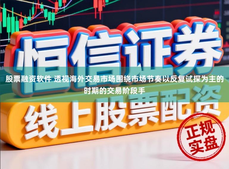 股票融资软件 透视海外交易市场围绕市场节奏以反复试探为主的时期的交易阶段手