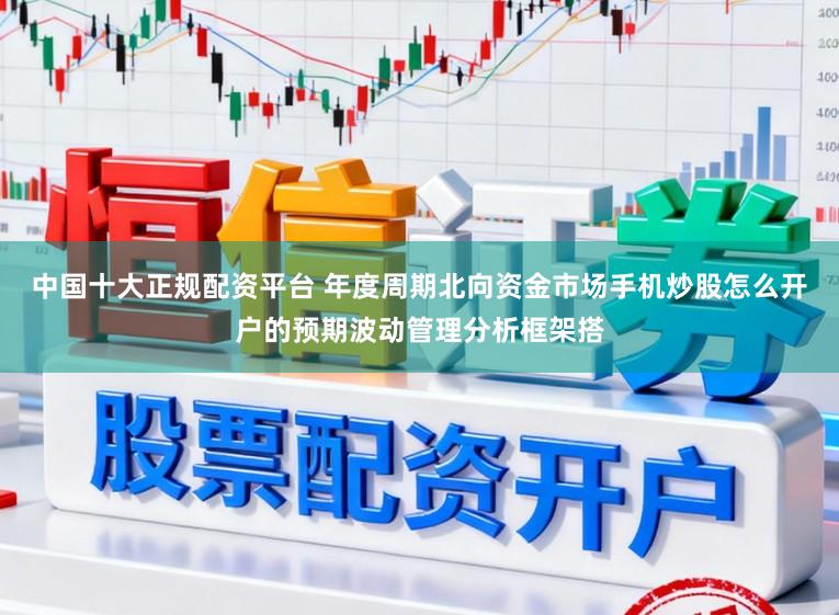 中国十大正规配资平台 年度周期北向资金市场手机炒股怎么开户的预期波动管理分析框架搭