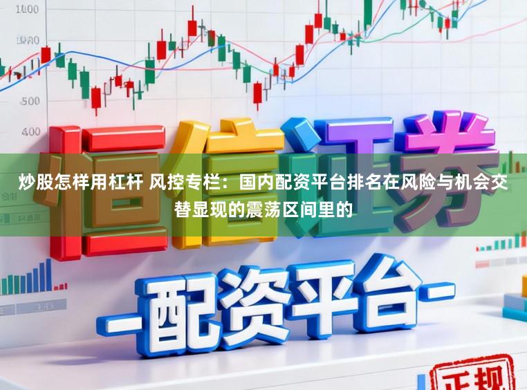 炒股怎样用杠杆 风控专栏：国内配资平台排名在风险与机会交替显现的震荡区间里的