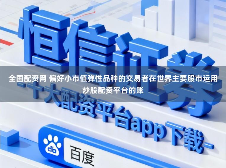 全国配资网 偏好小市值弹性品种的交易者在世界主要股市运用炒股配资平台的账