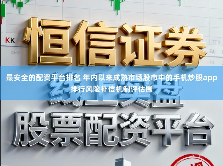 最安全的配资平台排名 年内以来成熟市场股市中的手机炒股app排行风险补偿机制评估围