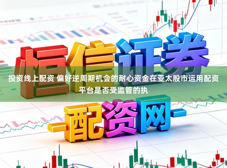 投资线上配资 偏好逆周期机会的耐心资金在亚太股市运用配资平台是否受监管的执