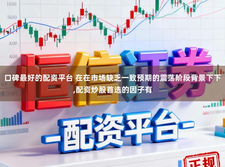 口碑最好的配资平台 在在市场缺乏一致预期的震荡阶段背景下下,配资炒股首选的因子有
