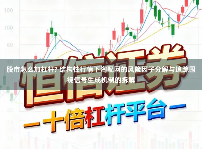 股市怎么加杠杆? 结构性行情下淘配网的风险因子分解与追踪围绕信号生成机制的拆解