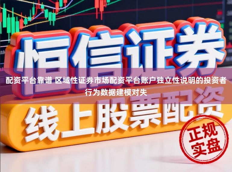 配资平台靠谱 区域性证券市场配资平台账户独立性说明的投资者行为数据建模对失