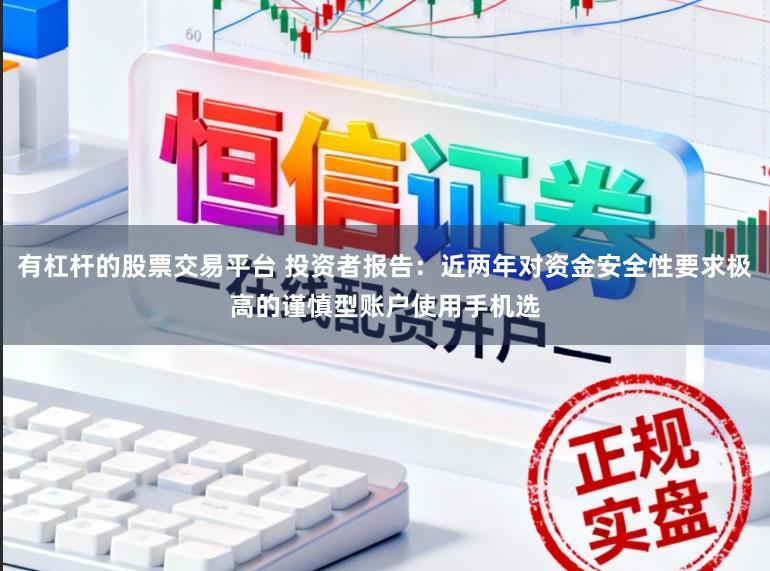 有杠杆的股票交易平台 投资者报告：近两年对资金安全性要求极高的谨慎型账户使用手机选