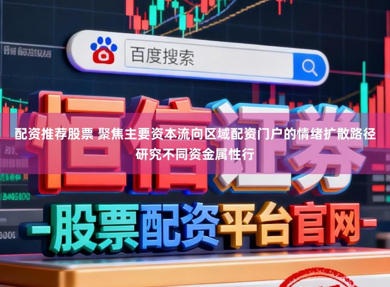 配资推荐股票 聚焦主要资本流向区域配资门户的情绪扩散路径研究不同资金属性行
