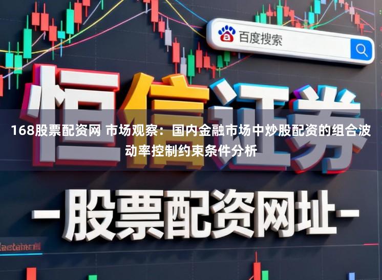 168股票配资网 市场观察：国内金融市场中炒股配资的组合波动率控制约束条件分析