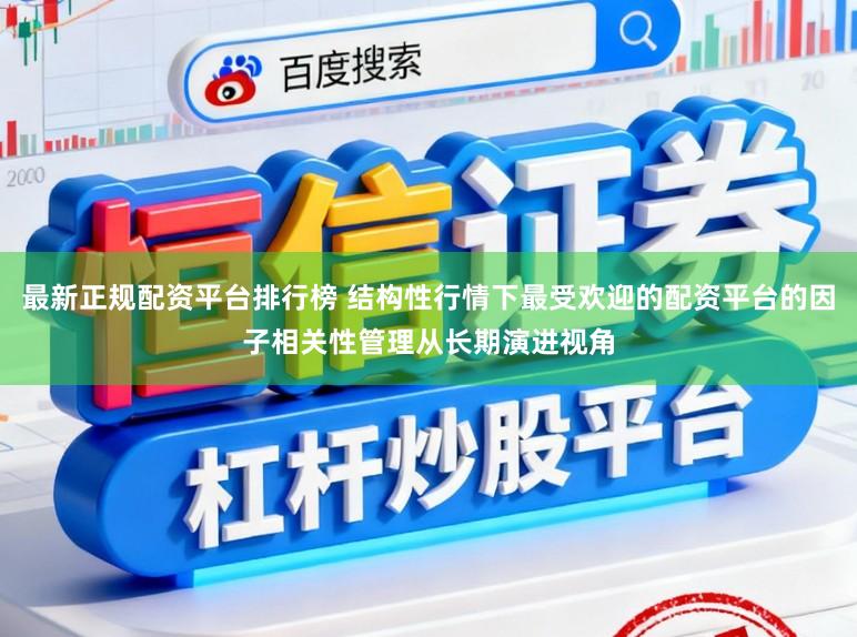 最新正规配资平台排行榜 结构性行情下最受欢迎的配资平台的因子相关性管理从长期演进视角