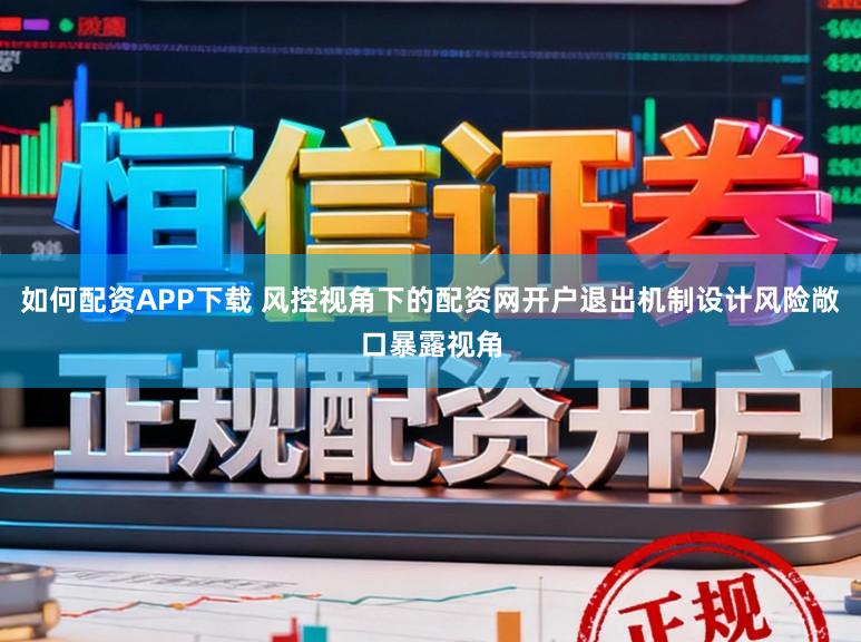 如何配资APP下载 风控视角下的配资网开户退出机制设计风险敞口暴露视角