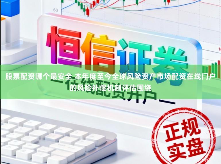 股票配资哪个最安全 本年度至今全球风险资产市场配资在线门户的风险补偿机制评估围绕