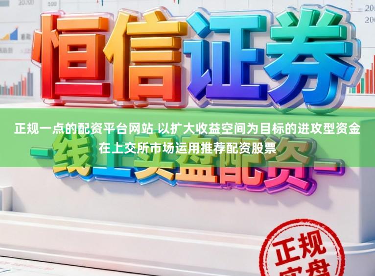 正规一点的配资平台网站 以扩大收益空间为目标的进攻型资金在上交所市场运用推荐配资股票