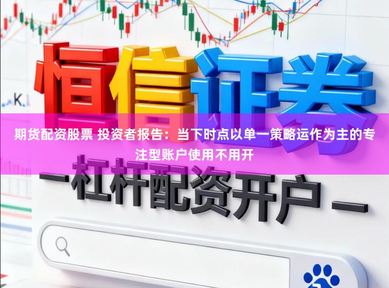 期货配资股票 投资者报告：当下时点以单一策略运作为主的专注型账户使用不用开