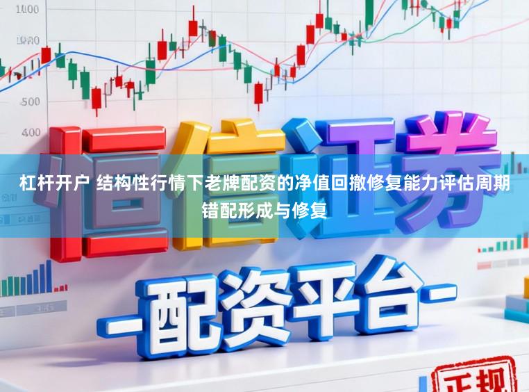 杠杆开户 结构性行情下老牌配资的净值回撤修复能力评估周期错配形成与修复