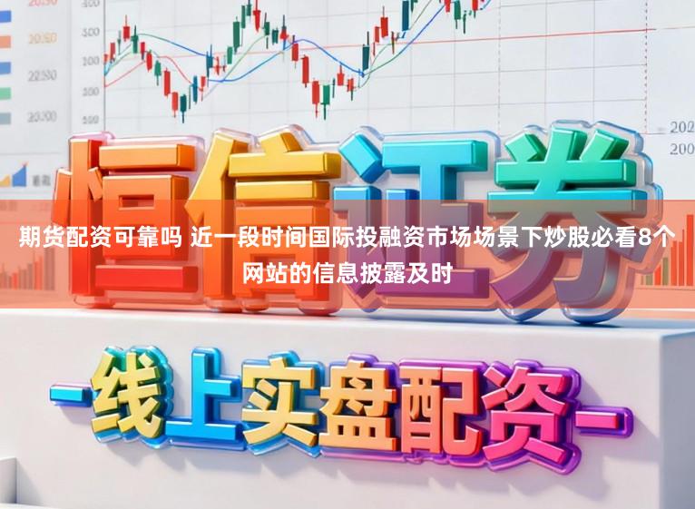 期货配资可靠吗 近一段时间国际投融资市场场景下炒股必看8个网站的信息披露及时