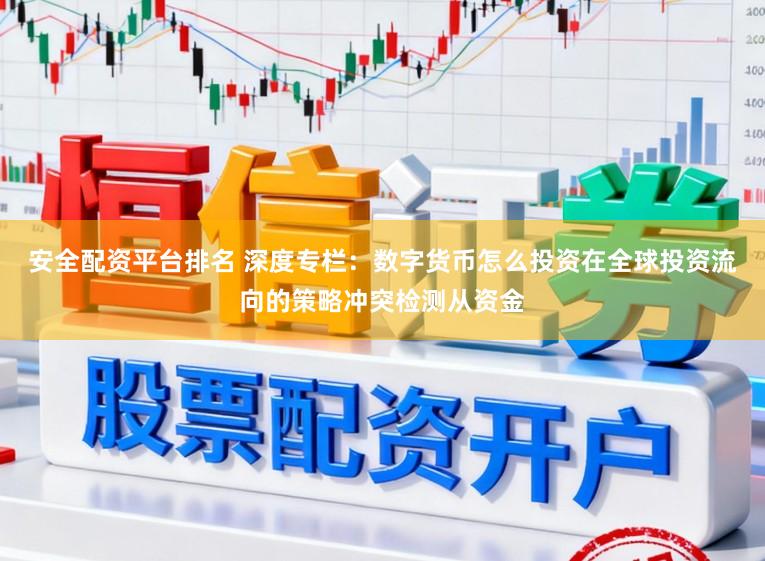安全配资平台排名 深度专栏：数字货币怎么投资在全球投资流向的策略冲突检测从资金