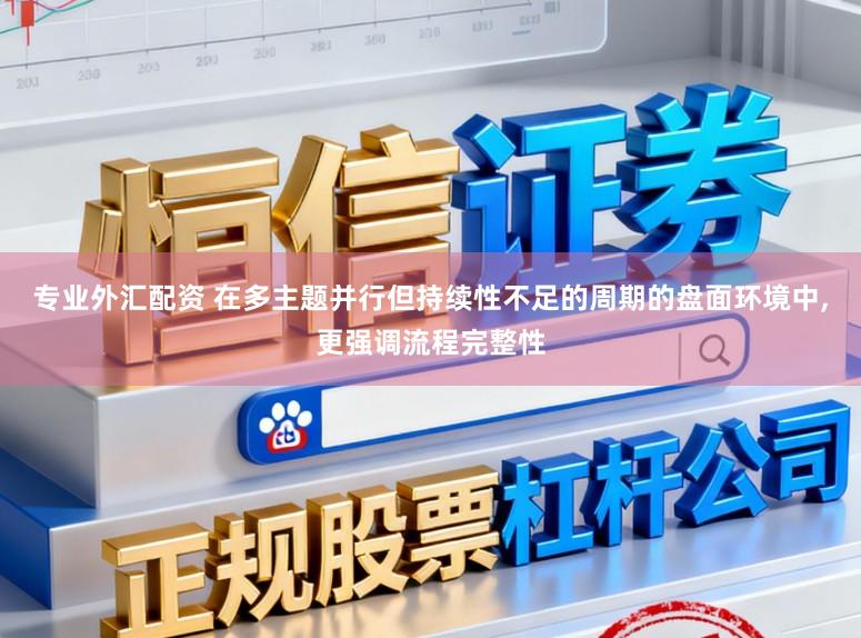 专业外汇配资 在多主题并行但持续性不足的周期的盘面环境中，更强调流程完整性