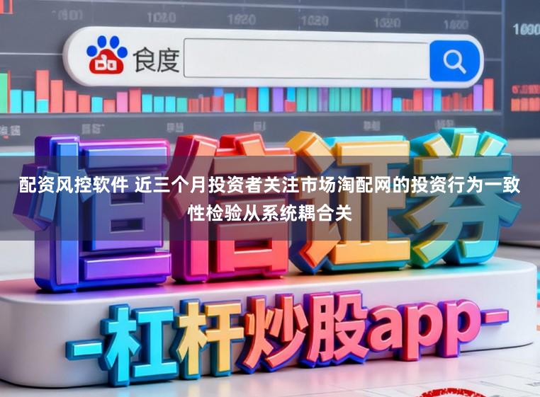 配资风控软件 近三个月投资者关注市场淘配网的投资行为一致性检验从系统耦合关