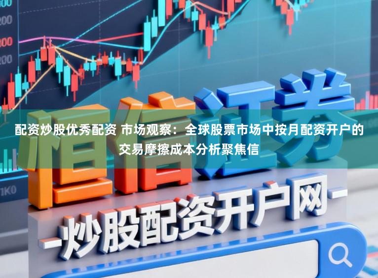 配资炒股优秀配资 市场观察：全球股票市场中按月配资开户的交易摩擦成本分析聚焦信
