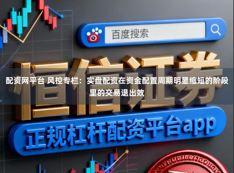 配资网平台 风控专栏：实盘配资在资金配置周期明显缩短的阶段里的交易退出效