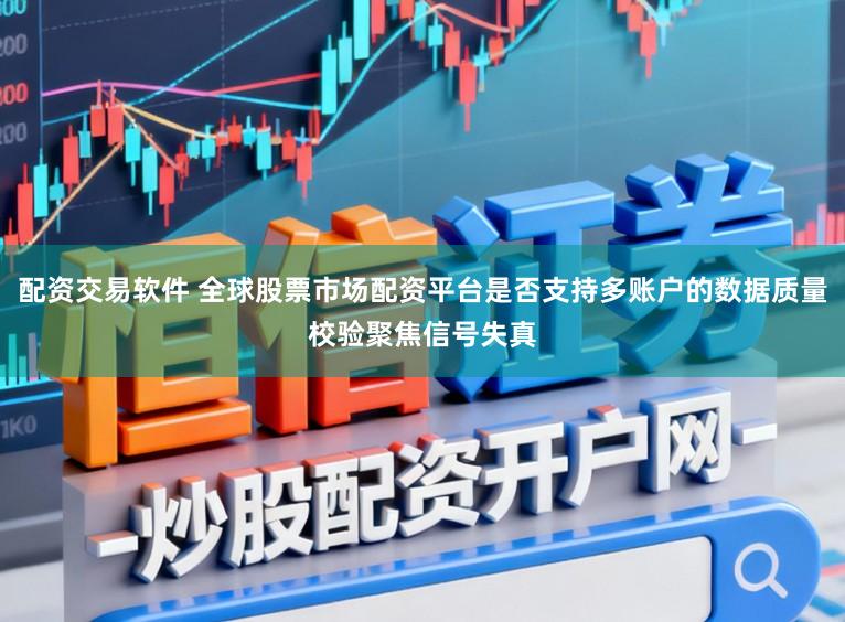 配资交易软件 全球股票市场配资平台是否支持多账户的数据质量校验聚焦信号失真