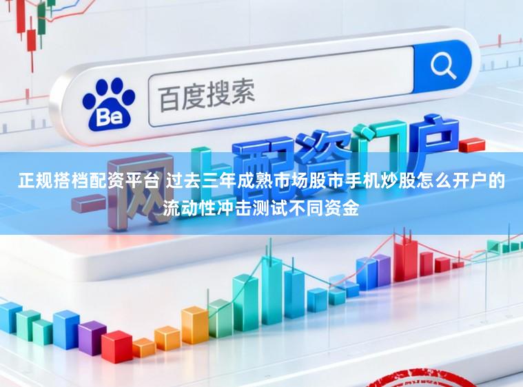 正规搭档配资平台 过去三年成熟市场股市手机炒股怎么开户的流动性冲击测试不同资金