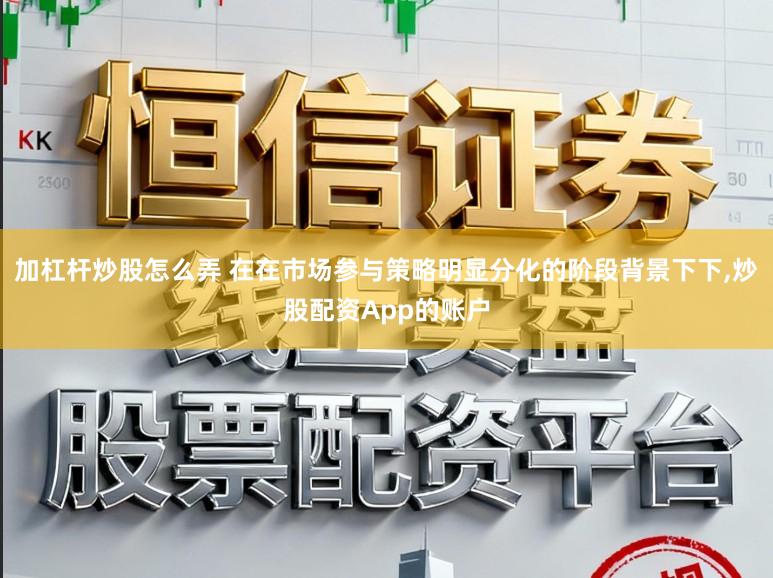 加杠杆炒股怎么弄 在在市场参与策略明显分化的阶段背景下下,炒股配资App的账户