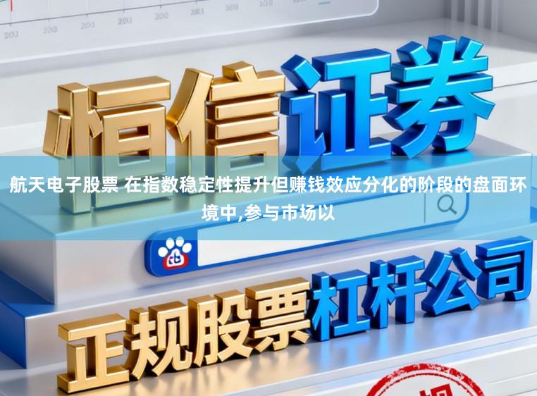 航天电子股票 在指数稳定性提升但赚钱效应分化的阶段的盘面环境中,参与市场以