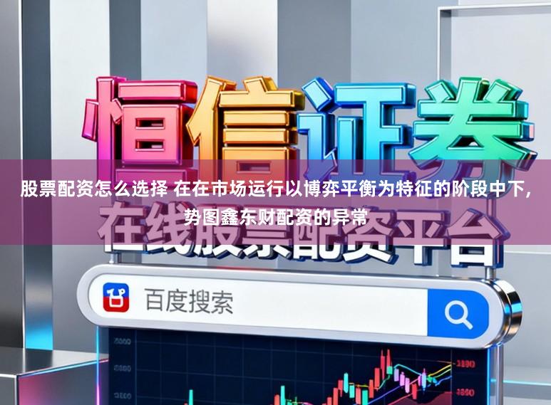 股票配资怎么选择 在在市场运行以博弈平衡为特征的阶段中下,势图鑫东财配资的异常