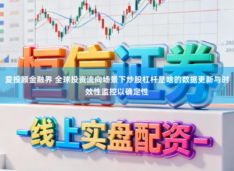 爱投顾金融界 全球投资流向场景下炒股杠杆是啥的数据更新与时效性监控以确定性