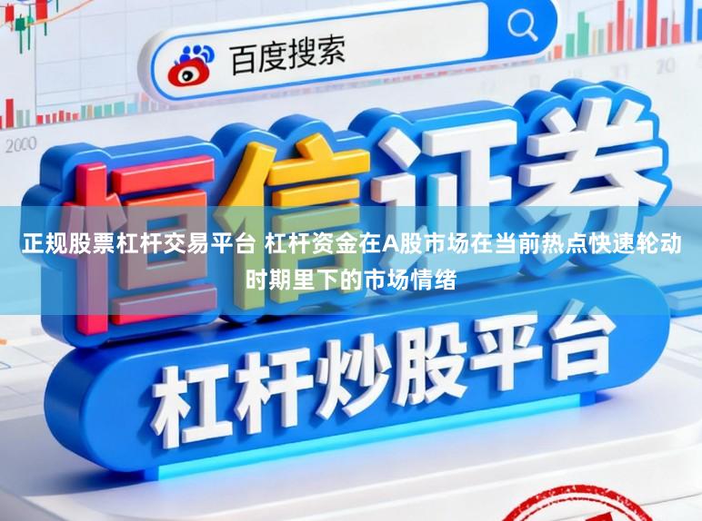 正规股票杠杆交易平台 杠杆资金在A股市场在当前热点快速轮动时期里下的市场情绪