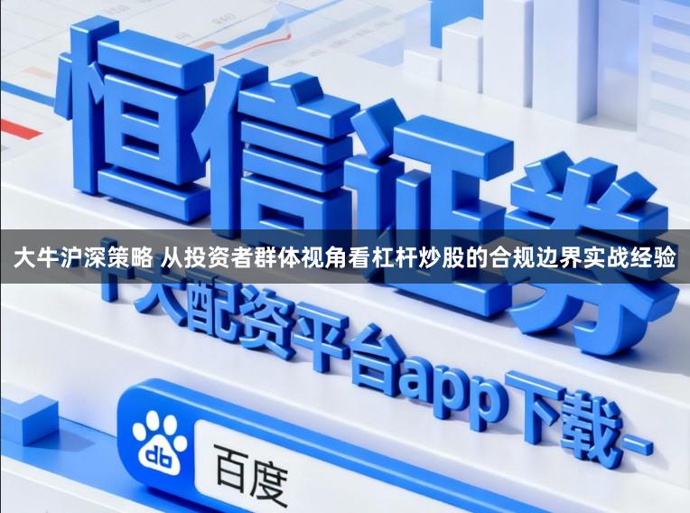 大牛沪深策略 从投资者群体视角看杠杆炒股的合规边界实战经验