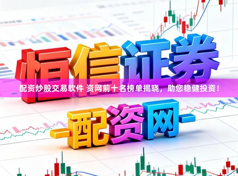 配资炒股交易软件 资网前十名榜单揭晓，助您稳健投资！