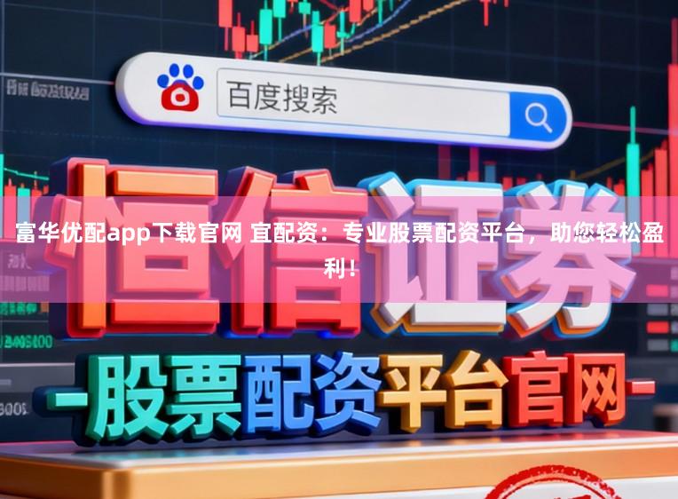 富华优配app下载官网 宜配资：专业股票配资平台，助您轻松盈利！