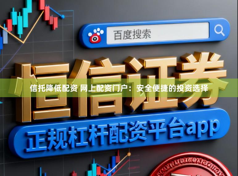 信托降低配资 网上配资门户：安全便捷的投资选择