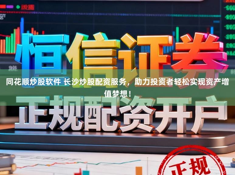 同花顺炒股软件 长沙炒股配资服务，助力投资者轻松实现资产增值梦想！