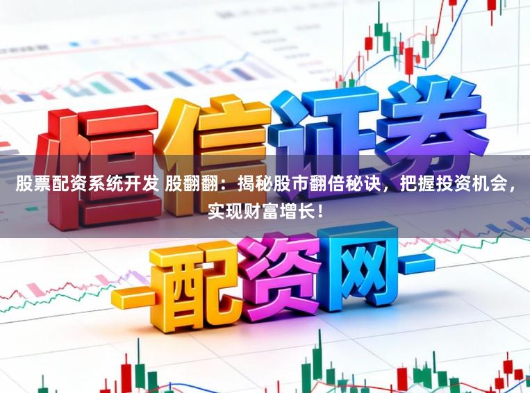 股票配资系统开发 股翻翻：揭秘股市翻倍秘诀，把握投资机会，实现财富增长！