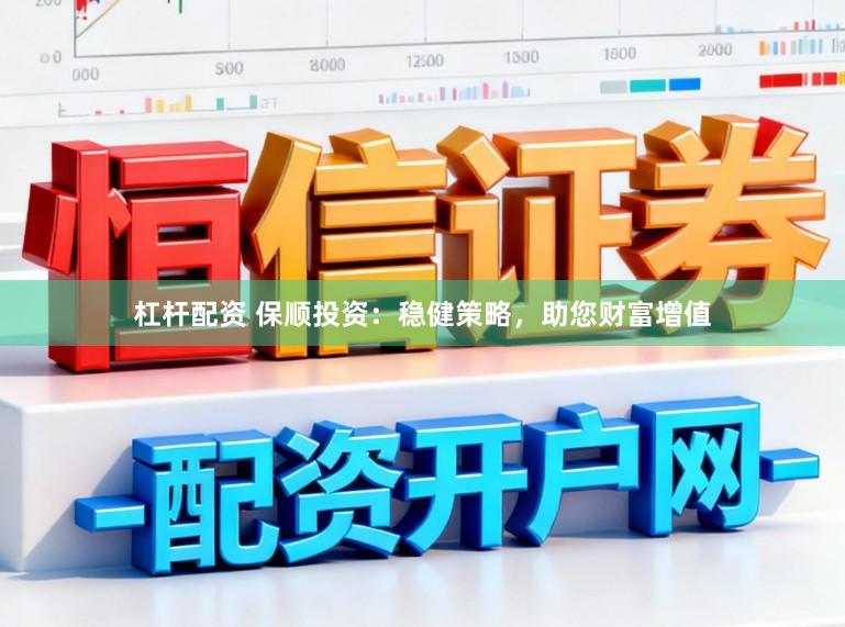 杠杆配资 保顺投资：稳健策略，助您财富增值