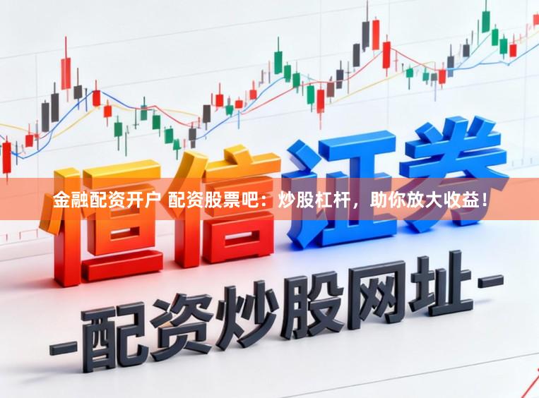 金融配资开户 配资股票吧：炒股杠杆，助你放大收益！