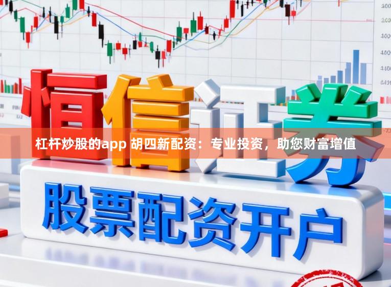 杠杆炒股的app 胡四新配资：专业投资，助您财富增值