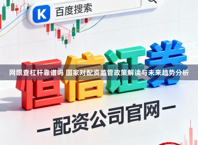 网眼查杠杆靠谱吗 国家对配资监管政策解读与未来趋势分析
