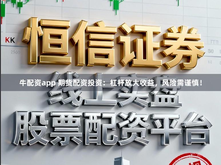 牛配资app 期货配资投资：杠杆放大收益，风险需谨慎！
