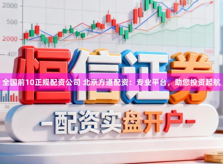 全国前10正规配资公司 北京方道配资：专业平台，助您投资起航