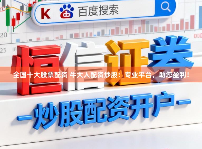 全国十大股票配资 牛大人配资炒股:专业平台,助您盈利!