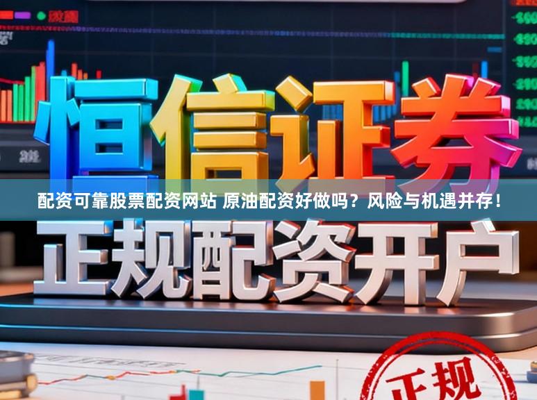 配资可靠股票配资网站 原油配资好做吗？风险与机遇并存！