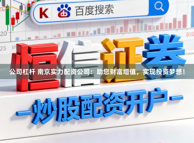 公司杠杆 南京实力配资公司：助您财富增值，实现投资梦想！