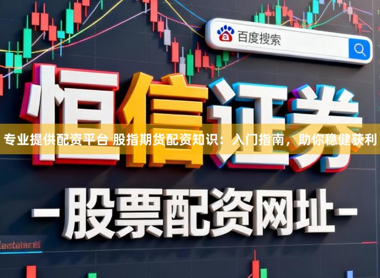 专业提供配资平台 股指期货配资知识：入门指南，助你稳健获利